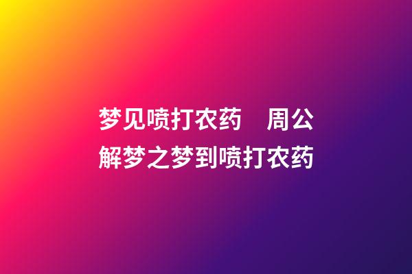 梦见喷打农药　周公解梦之梦到喷打农药